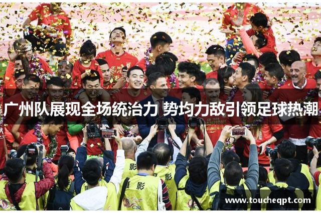 广州队展现全场统治力 势均力敌引领足球热潮