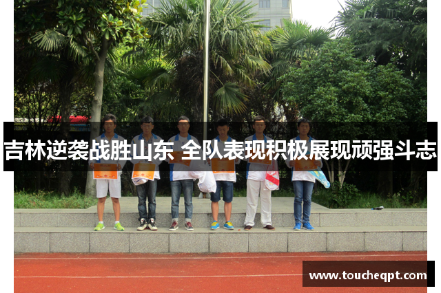 吉林逆袭战胜山东 全队表现积极展现顽强斗志