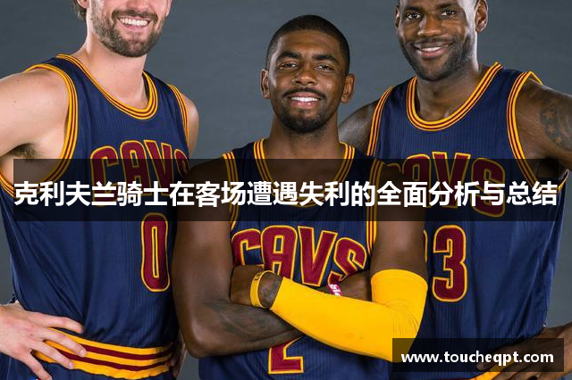 克利夫兰骑士在客场遭遇失利的全面分析与总结