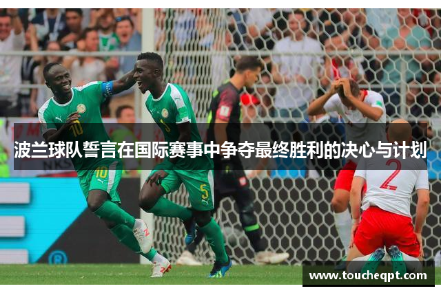 波兰球队誓言在国际赛事中争夺最终胜利的决心与计划