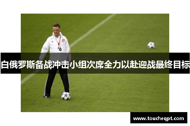 白俄罗斯备战冲击小组次席全力以赴迎战最终目标