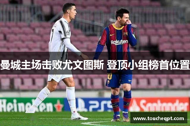 曼城主场击败尤文图斯 登顶小组榜首位置