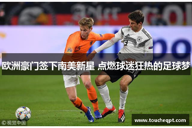 欧洲豪门签下南美新星 点燃球迷狂热的足球梦