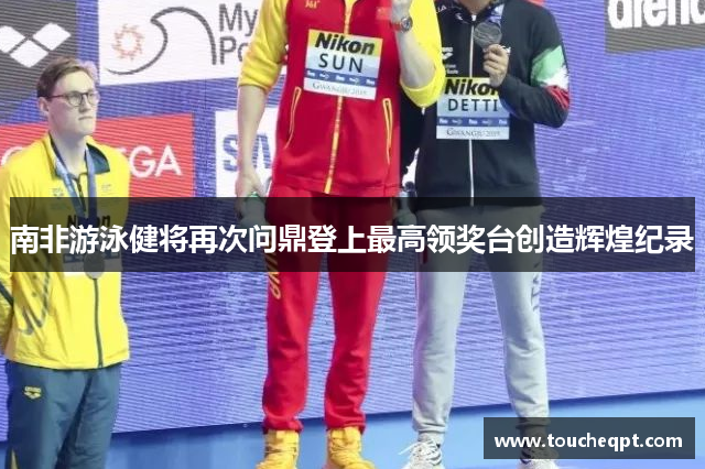 南非游泳健将再次问鼎登上最高领奖台创造辉煌纪录