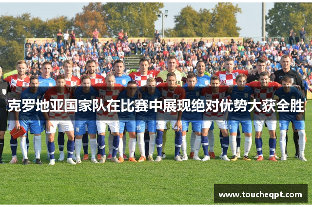 克罗地亚国家队在比赛中展现绝对优势大获全胜