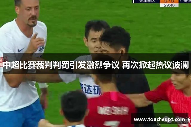 中超比赛裁判判罚引发激烈争议 再次掀起热议波澜