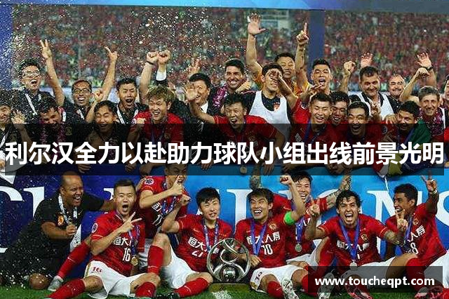 利尔汉全力以赴助力球队小组出线前景光明