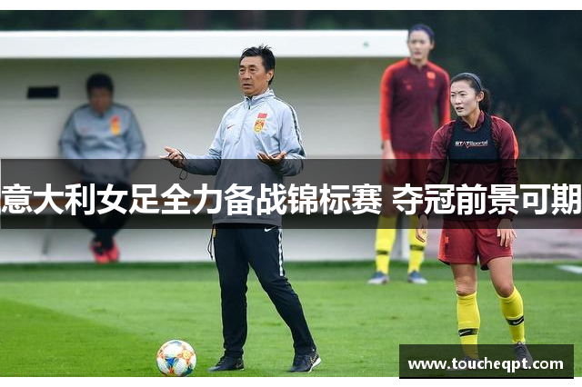 意大利女足全力备战锦标赛 夺冠前景可期