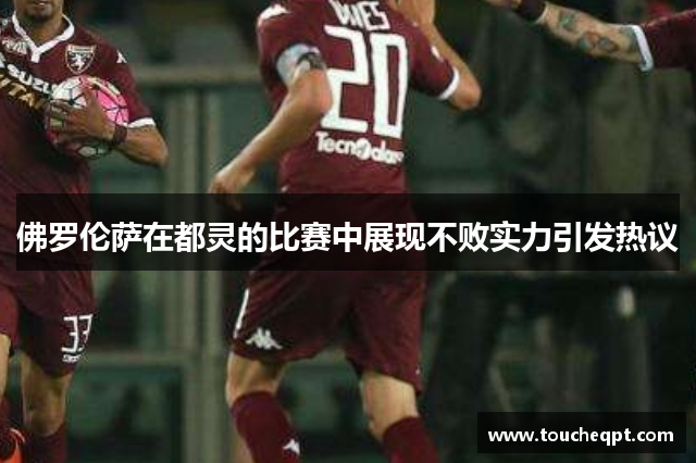 佛罗伦萨在都灵的比赛中展现不败实力引发热议