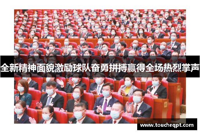全新精神面貌激励球队奋勇拼搏赢得全场热烈掌声
