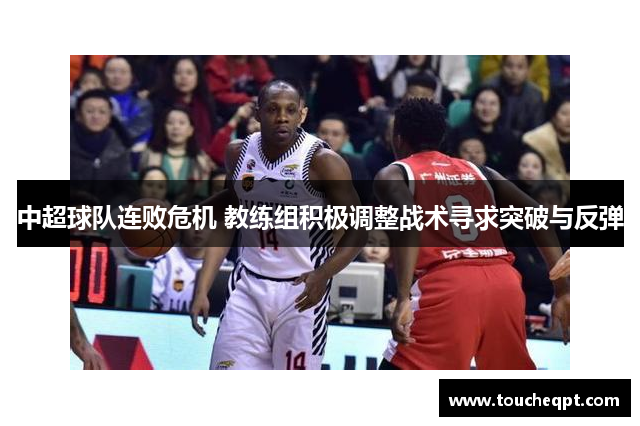 中超球队连败危机 教练组积极调整战术寻求突破与反弹