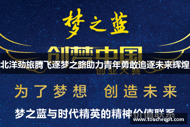 北洋劲旅腾飞逐梦之路助力青年勇敢追逐未来辉煌