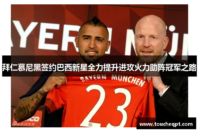 拜仁慕尼黑签约巴西新星全力提升进攻火力助阵冠军之路