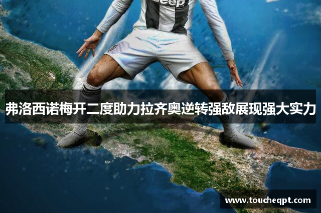弗洛西诺梅开二度助力拉齐奥逆转强敌展现强大实力