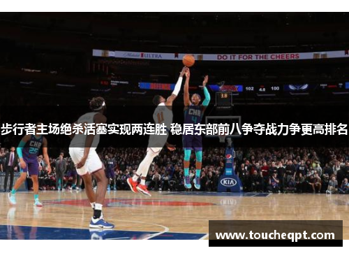 步行者主场绝杀活塞实现两连胜 稳居东部前八争夺战力争更高排名