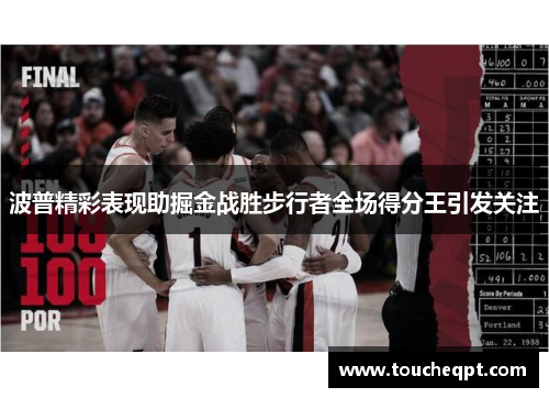 波普精彩表现助掘金战胜步行者全场得分王引发关注