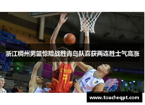 浙江稠州男篮惊险战胜青岛队喜获两连胜士气高涨
