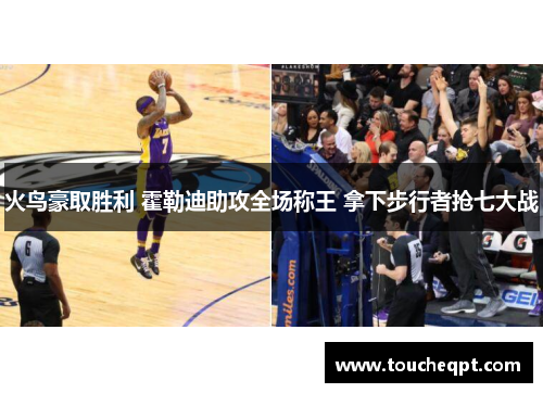 火鸟豪取胜利 霍勒迪助攻全场称王 拿下步行者抢七大战