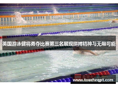 英国游泳健将勇夺比赛第三名展现拼搏精神与无限可能