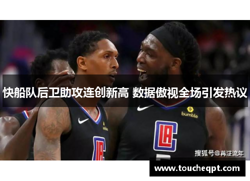 快船队后卫助攻连创新高 数据傲视全场引发热议