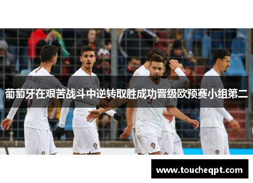 葡萄牙在艰苦战斗中逆转取胜成功晋级欧预赛小组第二