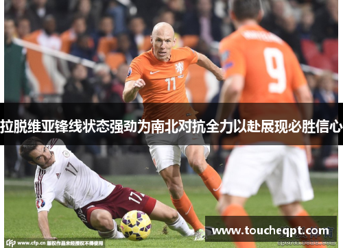 拉脱维亚锋线状态强劲为南北对抗全力以赴展现必胜信心