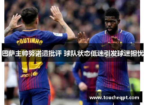 巴萨主帅努诺遭批评 球队状态低迷引发球迷担忧
