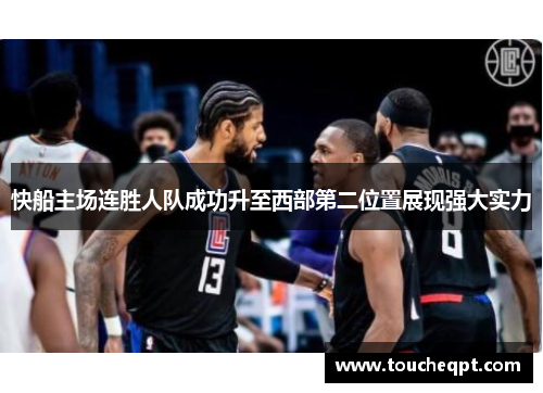 快船主场连胜人队成功升至西部第二位置展现强大实力
