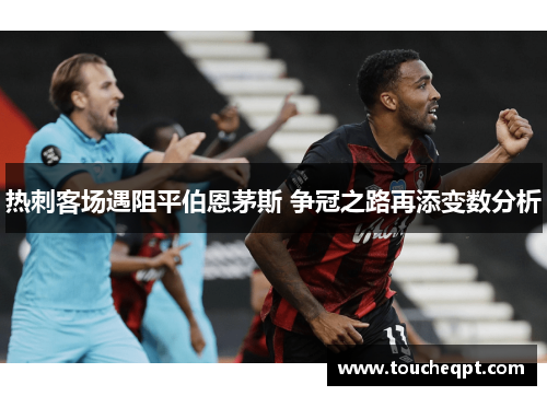 热刺客场遇阻平伯恩茅斯 争冠之路再添变数分析