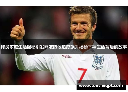 球员家庭生活揭秘引发网友热议热度飙升揭秘幸福生活背后的故事