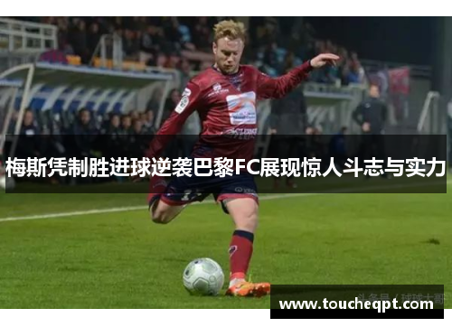 梅斯凭制胜进球逆袭巴黎FC展现惊人斗志与实力
