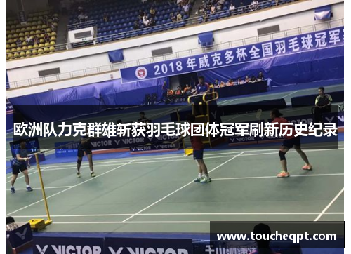 欧洲队力克群雄斩获羽毛球团体冠军刷新历史纪录